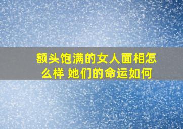 额头饱满的女人面相怎么样 她们的命运如何